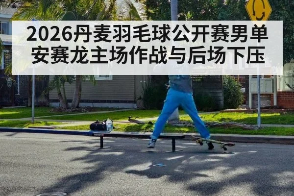 2026丹麦羽毛球公开赛男单 安赛龙主场作战与后场下压（hth）