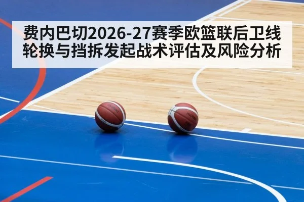 费内巴切2026-27赛季欧篮联后卫线轮换与挡拆发起战术评估及风险分析