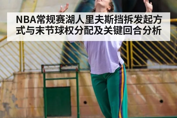 NBA常规赛湖人里夫斯挡拆发起方式与末节球权分配及关键回合分析